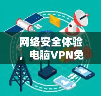 网络安全体验,电脑VPN免费试用 网络安全体验,电脑VPN免费试用