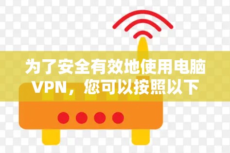 为了安全有效地使用电脑VPN，您可以按照以下步骤操作