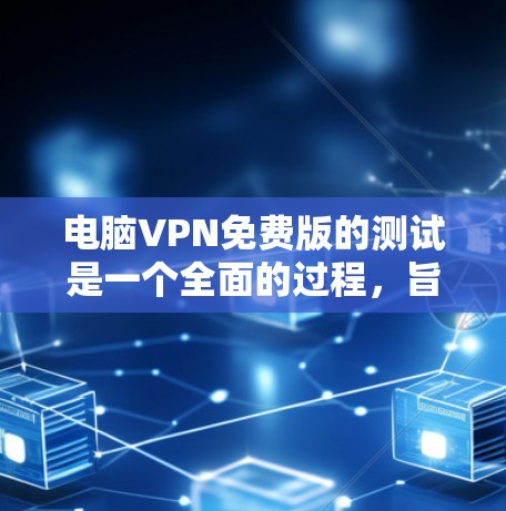 电脑VPN免费版的测试是一个全面的过程,旨在确认其正常运行、配置和安全性的基础。以下是对测试过程的详细总结 电脑VPN免费版的测试是一个全面的过程,旨在确认其正常运行、配置和安全性的基础。以下是对测试过程的详细总结