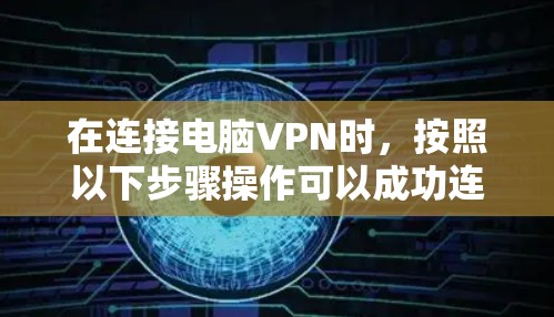 在连接电脑VPN时,按照以下步骤操作可以成功连接到虚拟服务器 在连接电脑VPN时,按照以下步骤操作可以成功连接到虚拟服务器