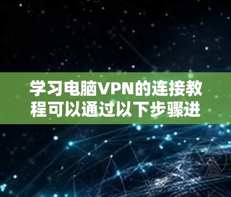 学习电脑VPN的连接教程可以通过以下步骤进行 学习电脑VPN的连接教程可以通过以下步骤进行