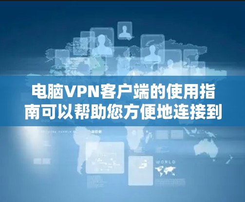 电脑VPN客户端的使用指南可以帮助您方便地连接到远程服务器，访问加密的网站或应用。以下是一些简单易懂的步骤