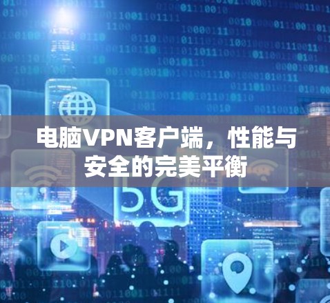 电脑VPN客户端，性能与安全的完美平衡