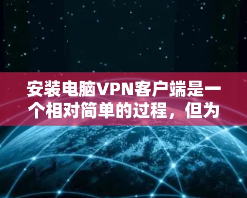 安装电脑VPN客户端是一个相对简单的过程，但为了确保成功，我们需要遵循以下步骤