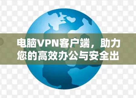 电脑VPN客户端，助力您的高效办公与安全出行