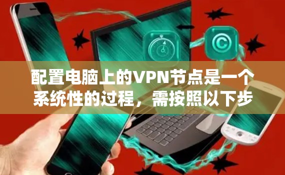配置电脑上的VPN节点是一个系统性的过程,需按照以下步骤进行 配置电脑上的VPN节点是一个系统性的过程,需按照以下步骤进行