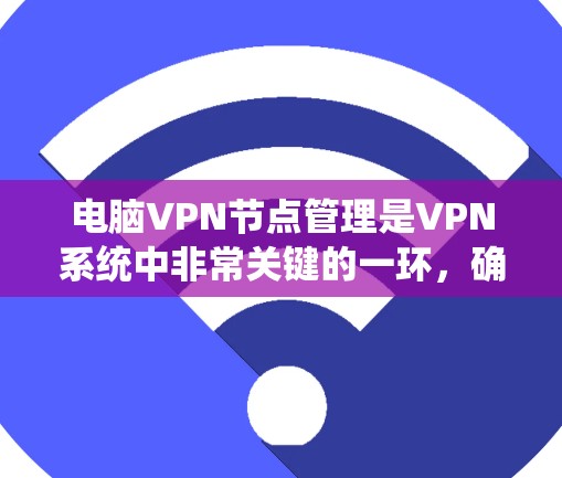 电脑VPN节点管理是VPN系统中非常关键的一环，确保不同用户、设备之间能够安全、高效地通信。以下是电脑VPN节点管理的常见步骤和功能