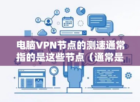 电脑VPN节点的测速通常指的是这些节点（通常是服务器）的带宽表现。以下是关于如何测试和理解VPN服务器的带宽的步骤和信息