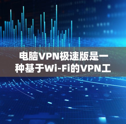 电脑VPN极速版是一种基于Wi-Fi的VPN工具,允许用户在本地电脑上进行加密数据传输和网络访问。以下是对电脑VPN极速版的详细介绍 电脑VPN极速版是一种基于Wi-Fi的VPN工具,允许用户在本地电脑上进行加密数据传输和网络访问。以下是对电脑VPN极速版的详细介绍
