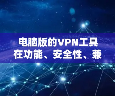 电脑版的VPN工具在功能、安全性、兼容性和使用体验方面有很多评价和推荐。以下是一些常见的评价和推荐,供您参考 电脑版的VPN工具在功能、安全性、兼容性和使用体验方面有很多评价和推荐。以下是一些常见的评价和推荐,供您参考