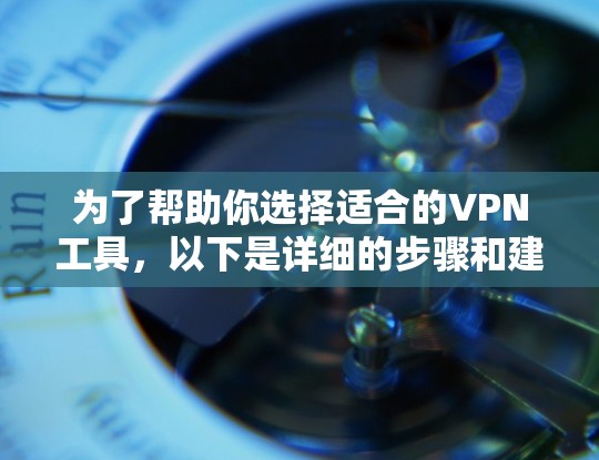 为了帮助你选择适合的VPN工具，以下是详细的步骤和建议