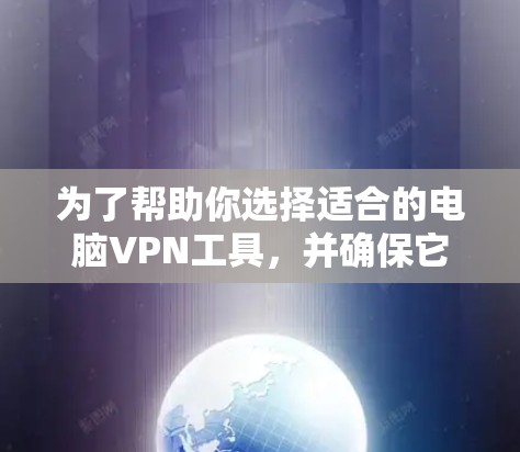 为了帮助你选择适合的电脑VPN工具,并确保它们的可用性和安全性,以下是一些步骤性的指南 为了帮助你选择适合的电脑VPN工具,并确保它们的可用性和安全性,以下是一些步骤性的指南