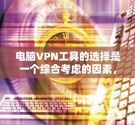 电脑VPN工具的选择是一个综合考虑的因素,包括功能、价格、安全性、兼容性和适用场景。以下是一个逐步的推荐指南,帮助您选择合适的VPN工具 电脑VPN工具的选择是一个综合考虑的因素,包括功能、价格、安全性、兼容性和适用场景。以下是一个逐步的推荐指南,帮助您选择合适的VPN工具