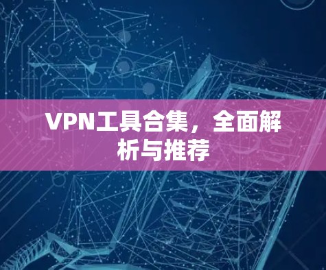 VPN工具合集,全面解析与推荐 VPN工具合集,全面解析与推荐