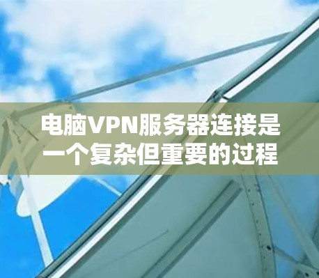 电脑VPN服务器连接是一个复杂但重要的过程，涉及多个步骤和注意事项。以下是一步步的指南，帮助您理解和操作电脑VPN服务器连接