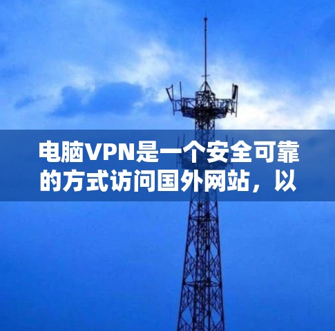 电脑VPN是一个安全可靠的方式访问国外网站,以下是详细的步骤指南 电脑VPN是一个安全可靠的方式访问国外网站,以下是详细的步骤指南