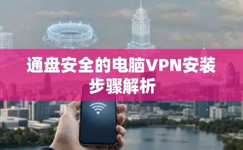 通盘安全的电脑VPN安装步骤解析