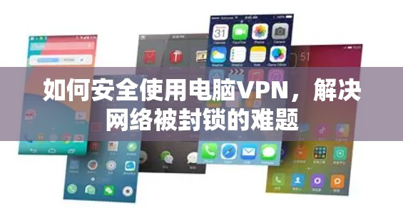 如何安全使用电脑VPN,解决网络被封锁的难题 如何安全使用电脑VPN,解决网络被封锁的难题