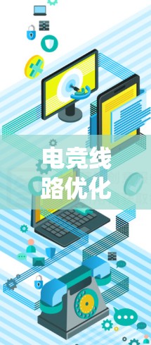 电竞线路优化方案是一个系统性、多维度的过程，旨在提升游戏流畅度、增强玩家体验，并适应不同设备和游戏环境。以下是该方案的详细步骤