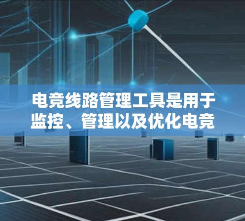 电竞线路管理工具是用于监控、管理以及优化电竞比赛中网络、cables 和其他设备的连接。以下是一些常用的电竞线路管理工具