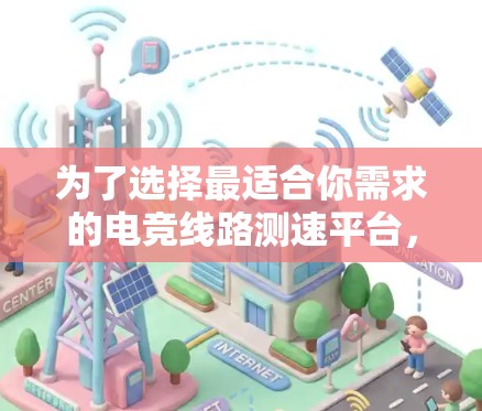 为了选择最适合你需求的电竞线路测速平台，可以按照以下步骤进行
