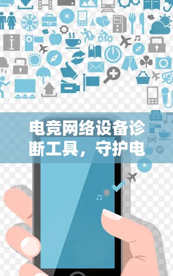 电竞网络设备诊断工具，守护电竞网络的健康与安全