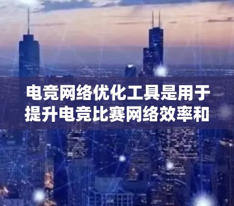 电竞网络优化工具是用于提升电竞比赛网络效率和公平性的工具。以下是对这些工具的系统总结 电竞网络优化工具是用于提升电竞比赛网络效率和公平性的工具。以下是对这些工具的系统总结