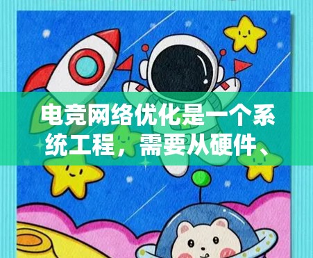 电竞网络优化是一个系统工程，需要从硬件、软件、网络和系统多个层面进行全面考虑和优化。以下是逐步的优化策略