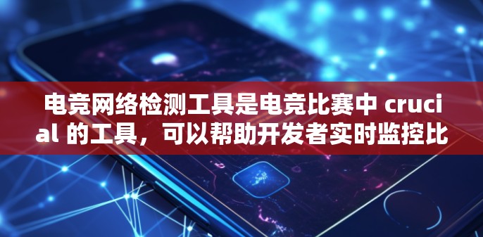 电竞网络检测工具是电竞比赛中 crucial 的工具,可以帮助开发者实时监控比赛中的网络状况,确保比赛的流畅和安全。以下是对这些工具的总结和建议