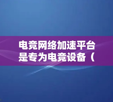 电竞网络加速平台是专为电竞设备(如服务器、云服务器、游戏服务器)提供加速服务的互联网服务。这些平台通过整合高速网络和先进的技术,帮助用户更快地完成网络和游戏操作。以下是关于电竞网络加速平台的详细分析 电竞网络加速平台是专为电竞设备(如服务器、云服务器、游戏服务器)提供加速服务的互联网服务。这些平台通过整合高速网络和先进的技术,帮助用户更快地完成网络和游戏操作。以下是关于电竞网络加速平台的详细分析