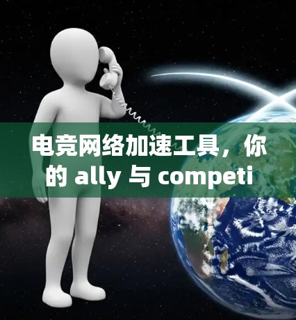 电竞网络加速工具，你的 ally 与 competitor