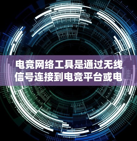 电竞网络工具是通过无线信号连接到电竞平台或电竞服务器的设备，包括但不限于无线充电器、无线网络接口、电子游戏连接器、电子游戏计时器、电竞训练软件、电竞服务器管理系统等。以下是对这些设备的详细介绍