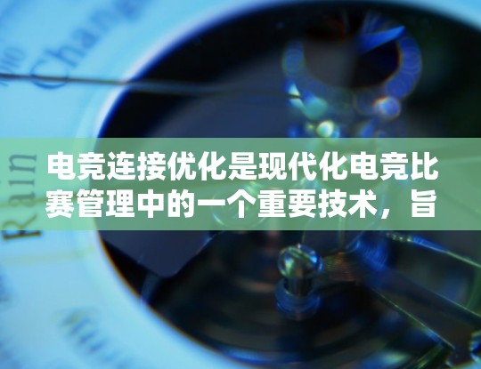 电竞连接优化是现代化电竞比赛管理中的一个重要技术，旨在提升比赛流畅度和用户体验。以下是对连接优化的详细解释