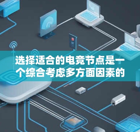 选择适合的电竞节点是一个综合考虑多方面因素的过程，涉及性能、安全性、用户体验等多个方面。以下是一个逐步的指南，帮助您进行节点选择和优化