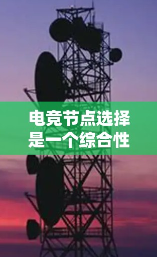电竞节点选择是一个综合性的过程，涉及多方面的因素和方法。以下是一个结构化的回答，涵盖数据统计、数据分析、节点模型、节点评价、决策支持、资源分配、策略管理等多个方面