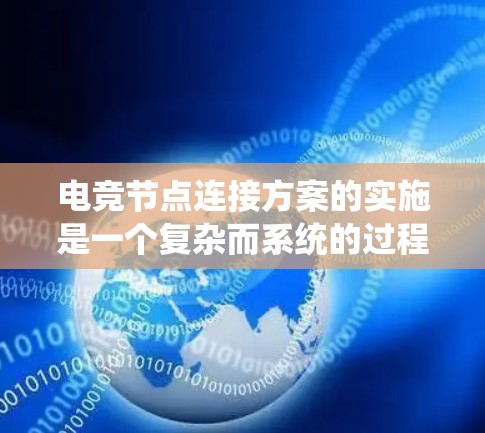 电竞节点连接方案的实施是一个复杂而系统的过程，涉及多个方面的策略和执行步骤。以下是逐步的总结和解释