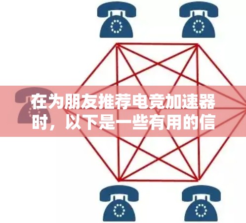 在为朋友推荐电竞加速器时，以下是一些有用的信息和平台，帮助他们提升游戏体验