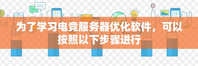 为了学习电竞服务器优化软件，可以按照以下步骤进行