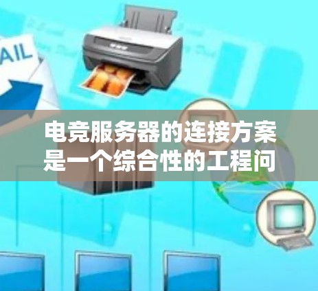 电竞服务器的连接方案是一个综合性的工程问题,涉及多个方面,需要综合考虑目标设备、网络技术、硬件配置、安全性和性能优化等多个因素。以下是一个详细的连接方案 电竞服务器的连接方案是一个综合性的工程问题,涉及多个方面,需要综合考虑目标设备、网络技术、硬件配置、安全性和性能优化等多个因素。以下是一个详细的连接方案