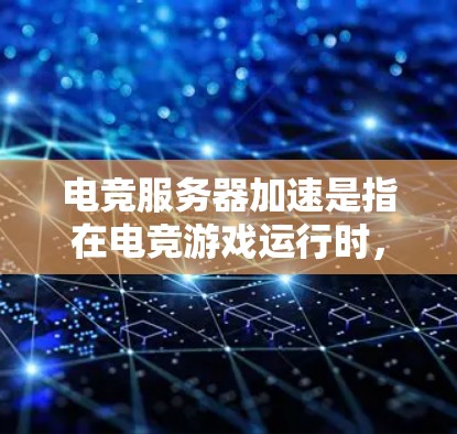 电竞服务器加速是指在电竞游戏运行时,通过优化服务器硬件配置、资源分配和游戏设置,确保游戏在服务器上运行顺利、速度快、没有卡顿或延迟。以下是一些步骤和方法来实现电竞服务器加速
