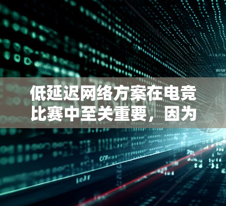 低延迟网络方案在电竞比赛中至关重要,因为它直接影响比赛的公平性和流畅度。以下是对这一方案的详细分析和实施步骤