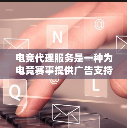 电竞代理服务是一种为电竞赛事提供广告支持的商业活动,其流程涉及多方面的工作,以下是对这一服务的系统总结 电竞代理服务是一种为电竞赛事提供广告支持的商业活动,其流程涉及多方面的工作,以下是对这一服务的系统总结