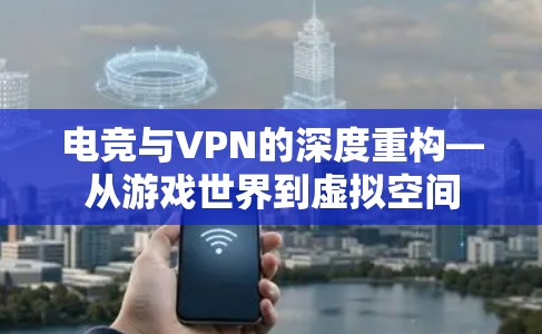 电竞与VPN的深度重构—从游戏世界到虚拟空间