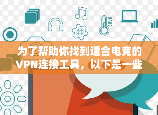 为了帮助你找到适合电竞的VPN连接工具,以下是一些系统化的建议