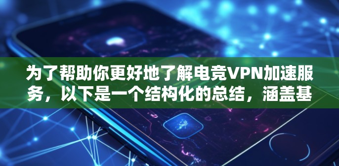 为了帮助你更好地了解电竞VPN加速服务,以下是一个结构化的总结,涵盖基本概念、功能、选择因素和使用建议