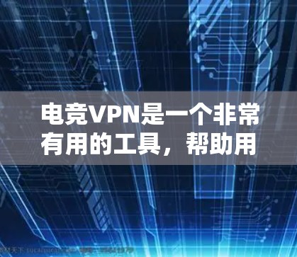 电竞VPN是一个非常有用的工具，帮助用户轻松观看各种电竞相关的内容。以下是一些具体的步骤和方法，可以帮助你更好地选择和使用电竞VPN