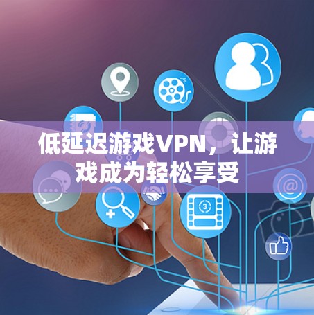 低延迟游戏VPN,让游戏成为轻松享受