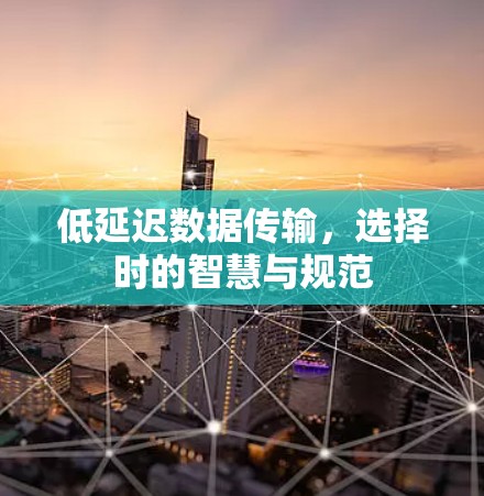 低延迟数据传输,选择时的智慧与规范 低延迟数据传输,选择时的智慧与规范