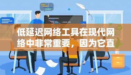 低延迟网络工具在现代网络中非常重要,因为它直接影响用户体验和应用性能。以下是对低延迟网络工具的详细总结