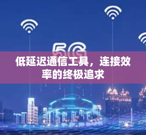 低延迟通信工具,连接效率的终极追求 低延迟通信工具,连接效率的终极追求